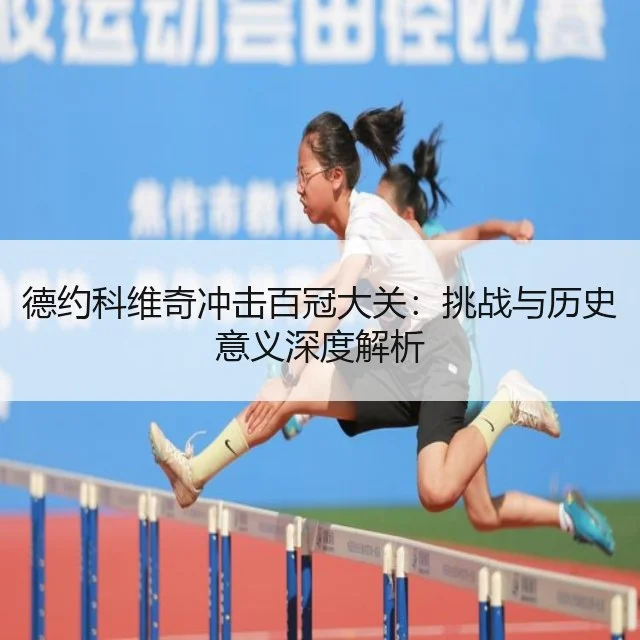 德约科维奇冲击百冠大关:挑战与历史意义深度解析